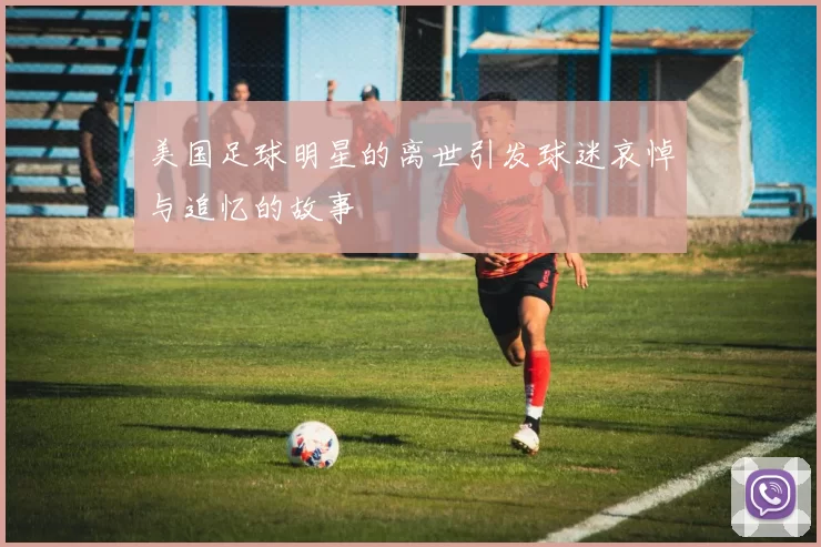 美国足球明星的离世引发球迷哀悼与追忆的故事