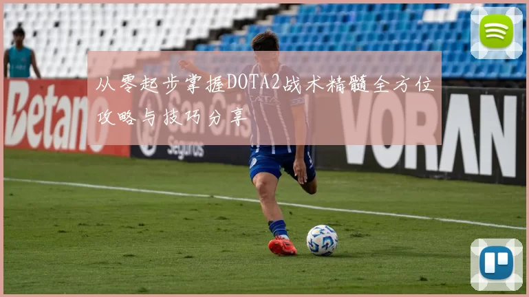从零起步掌握DOTA2战术精髓全方位攻略与技巧分享