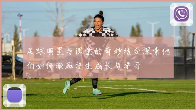 足球明星与课堂的奇妙结合探索他们如何激励学生成长与学习