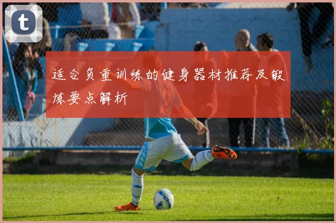 适合负重训练的健身器材推荐及锻炼要点解析