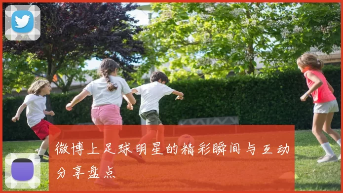 微博上足球明星的精彩瞬间与互动分享盘点