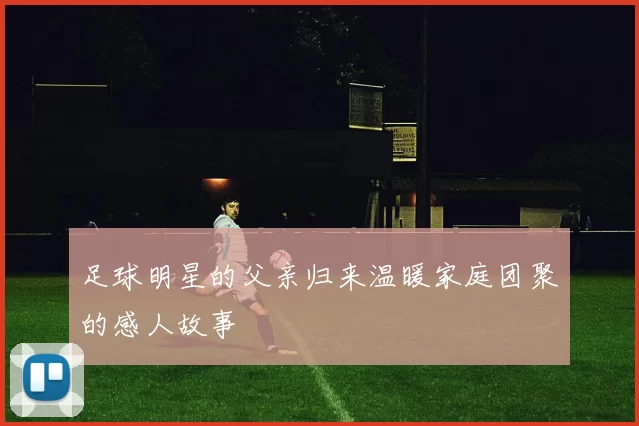 足球明星的父亲归来温暖家庭团聚的感人故事