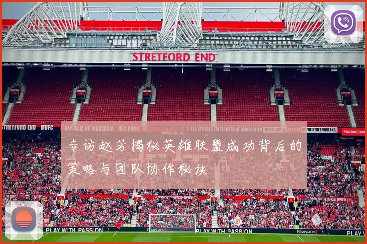 专访赵芳揭秘英雄联盟成功背后的策略与团队协作秘诀