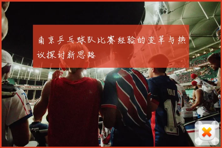 南京乒乓球队比赛经验的变革与热议探讨新思路