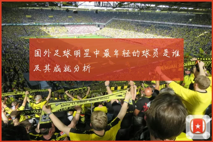 国外足球明星中最年轻的球员是谁及其成就分析