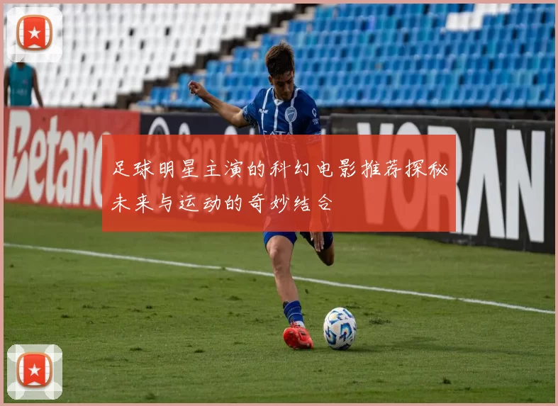 足球明星主演的科幻电影推荐探秘未来与运动的奇妙结合