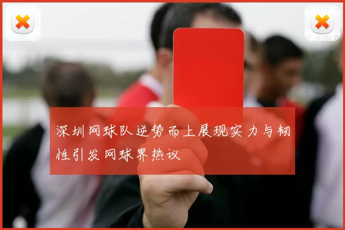 深圳网球队逆势而上展现实力与韧性引发网球界热议