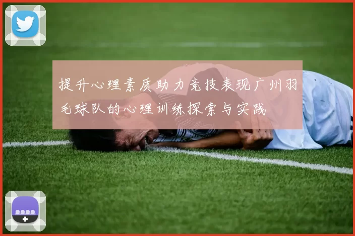 提升心理素质助力竞技表现广州羽毛球队的心理训练探索与实践