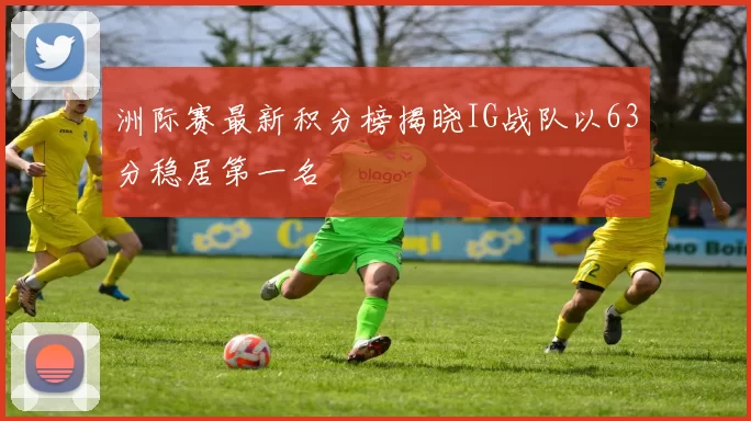 洲际赛最新积分榜揭晓IG战队以63分稳居第一名