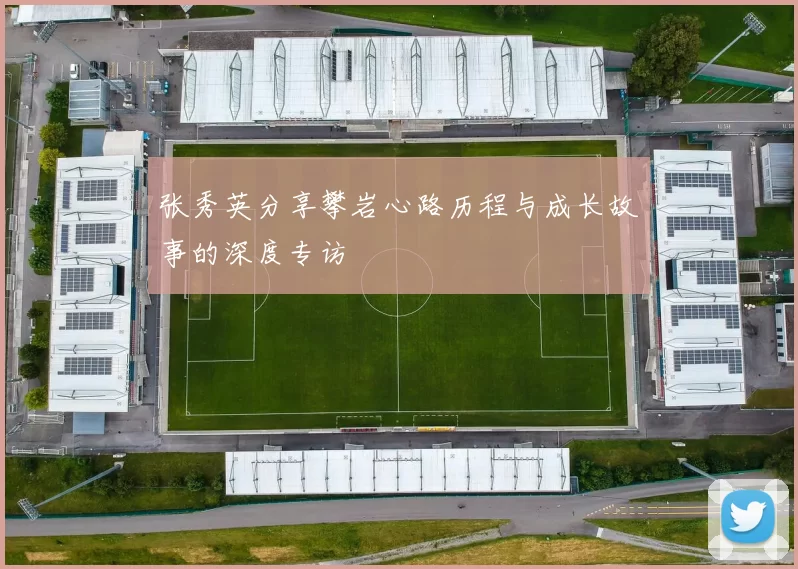 张秀英分享攀岩心路历程与成长故事的深度专访