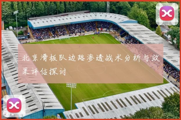 北京滑板队边路渗透战术分析与效果评估探讨