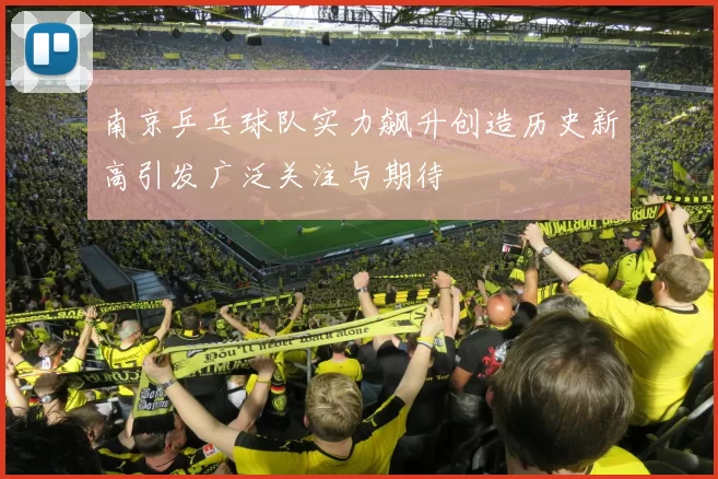 南京乒乓球队实力飙升创造历史新高引发广泛关注与期待