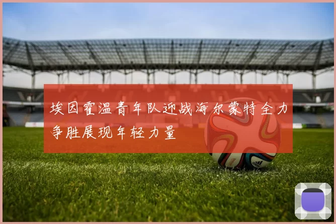 埃因霍温青年队迎战海尔蒙特全力争胜展现年轻力量