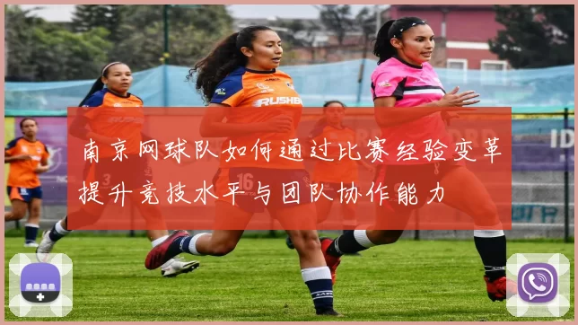 南京网球队如何通过比赛经验变革提升竞技水平与团队协作能力