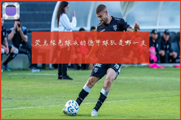 荧光绿色球衣的德甲球队是哪一支