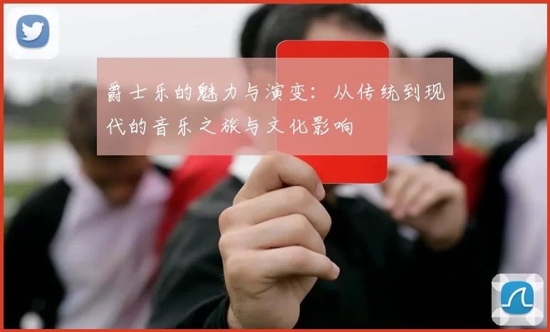 爵士乐的魅力与演变：从传统到现代的音乐之旅与文化影响