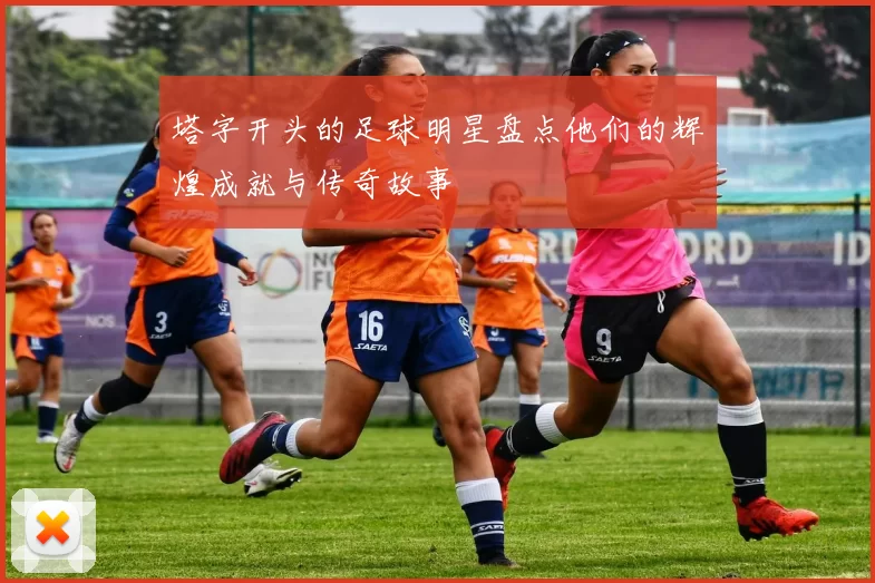 塔字开头的足球明星盘点他们的辉煌成就与传奇故事