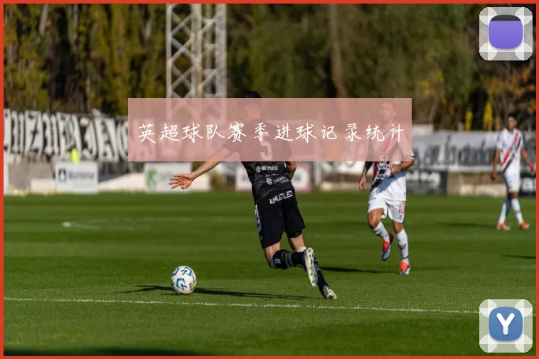 英超球队赛季进球记录统计
