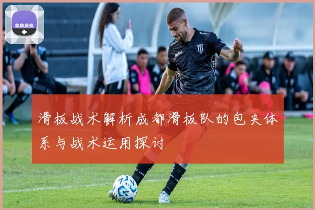 滑板战术解析成都滑板队的包夹体系与战术运用探讨