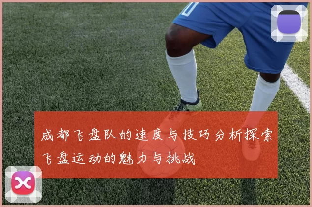 成都飞盘队的速度与技巧分析探索飞盘运动的魅力与挑战