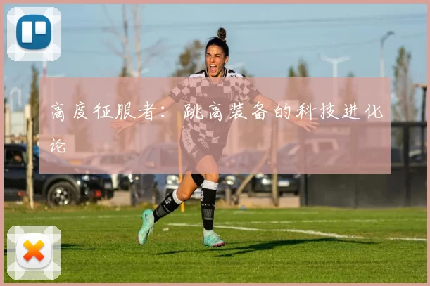 高度征服者：跳高装备的科技进化论