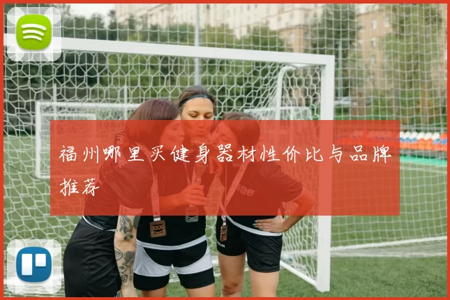 福州哪里买健身器材性价比与品牌推荐
